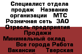 Специалист отдела продаж › Название организации ­ МТС, Розничная сеть, ЗАО › Отрасль предприятия ­ Продажи › Минимальный оклад ­ 20 000 - Все города Работа » Вакансии   . Тверская обл.,Бежецк г.